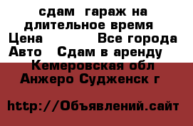 сдам  гараж на длительное время › Цена ­ 2 000 - Все города Авто » Сдам в аренду   . Кемеровская обл.,Анжеро-Судженск г.